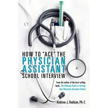 How To Ace The Physician Assistant School Interview: From the author of the best -selling book, The Ultimate Guide to Getting Into Physician Assistant