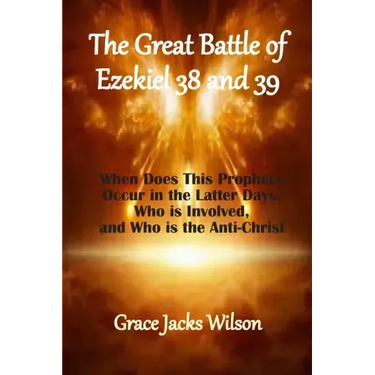 The Great Battle of Ezekiel 38 and 39: When Does This Prophecy Occur in the Latter Days, Who is Involved, and Who is the Anti-Christ