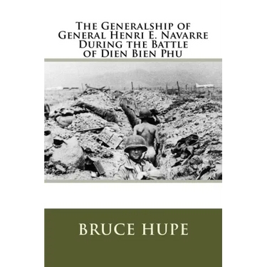 The Generalship of General Henri E. Navarre During the Battle of Dien Bien Phu