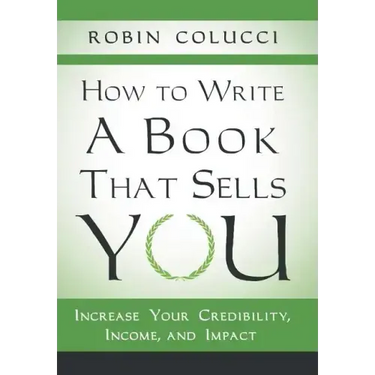 How to Write a Book That Sells You: Increase Your Credibility, Income, and Impact