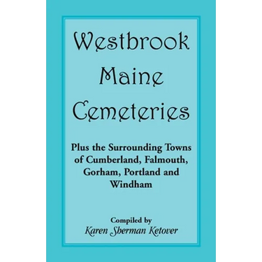Westbrook, Maine Cemeteries; Plus the Surrounding Towns of Cumberland, Falmouth, Gorham, Portland & Windham