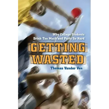 Getting Wasted: Why College Students Drink Too Much and Party So Hard