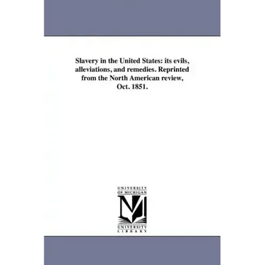 Slavery in the United States: its evils, alleviations, and remedies. Reprinted from the North American review, Oct. 1851.