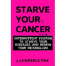 Starve Your Cancer: Intermittent Fasting to Starve Your Diseases and Renew Your Metabolism