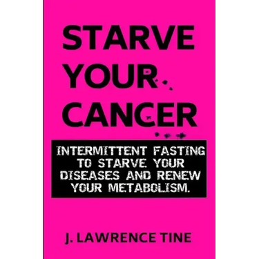Starve Your Cancer: Intermittent Fasting to Starve Your Diseases and Renew Your Metabolism