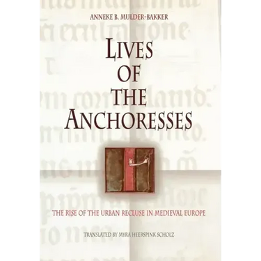 Lives of the Anchoresses: The Rise of the Urban Recluse in Medieval Europe