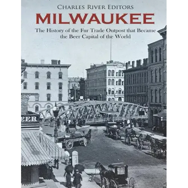 Milwaukee: The History of the Fur Trade Outpost that Became the Beer Capital of the World