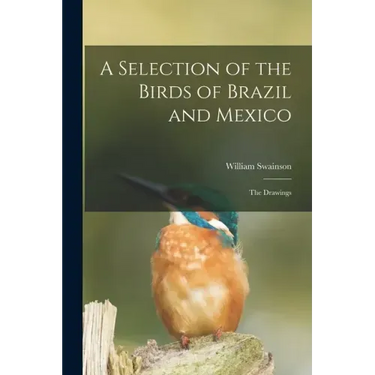 A Selection of the Birds of Brazil and Mexico: the Drawings