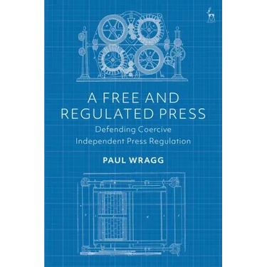 A Free and Regulated Press: Defending Coercive Independent Press Regulation