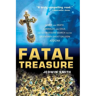 Fatal Treasure: Greed and Death, Emeralds and Gold, and the Obsessive Search for the Legendary Ghost Galleon Atocha