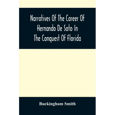 Narratives Of The Career Of Hernando De Soto In The Conquest Of Florida: As Told By A Knight Of Elvas, And In A Relation By Luys Hernandez De Biedma F