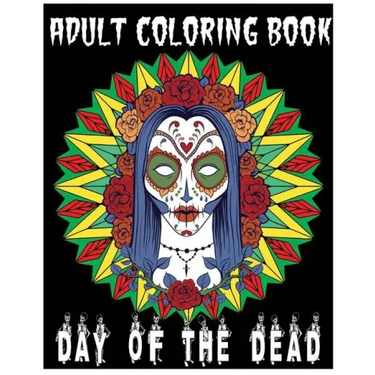 Adult Coloring Book Day Of The Dead: An Anti-Stress Coloring Book +100 Pages (Skull Designs, Beautiful Flowers, Mandalas and Animals)