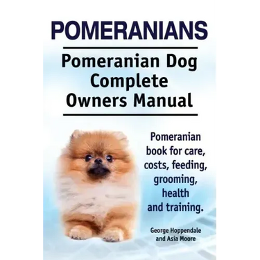 Pomeranians. Pomeranian Dog Complete Owners Manual. Pomeranian book for care, costs, feeding, grooming, health and training.