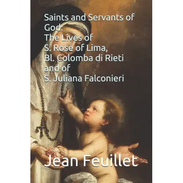 Saints and Servants of God: The Lives of S. Rose of Lima, Bl. Colomba di Rieti, and of S. Juliana Falconieri