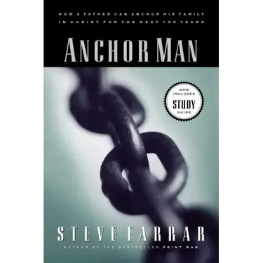 Anchor Man: How a Father Can Anchor His Family in Christ for the Next 100 Years