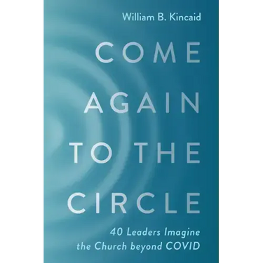 Come Again to the Circle: 40 Leaders Imagine the Church Beyond Covid
