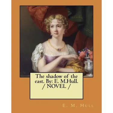 The shadow of the east. By: E. M.Hull. / NOVEL /