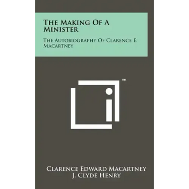 The Making of a Minister: The Autobiography of Clarence E. Macartney
