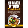 Rheumatoid Arthritis Cookbook: Quick and Easy Anti-Inflammatory Recipes to Control Joint Pain and Heal Inflammation
