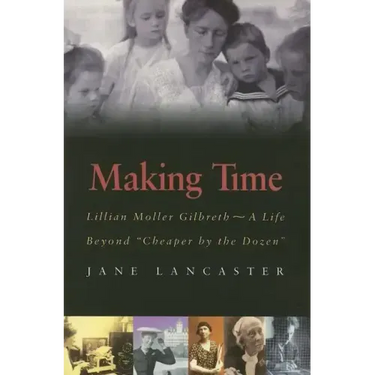 Making Time: Lillian Moller Gilbreth -- A Life Beyond "Cheaper by the Dozen"