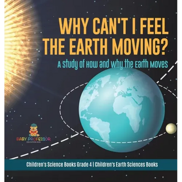 Why Can't I Feel the Earth Moving?: A Study of How and Why the Earth Moves Children's Science Books Grade 4 Children's Earth Sciences Books