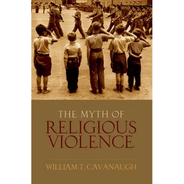 Myth of Religious Violence: Secular Ideology and the Roots of Modern Conflict