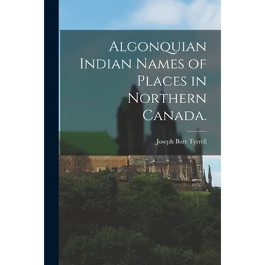 Algonquian Indian Names of Places in Northern Canada.