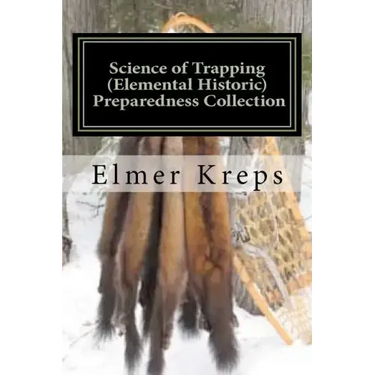 Science of Trapping ( Elemental Historic Preparedness Collection): Describes the Fur Bearing Animals, Their Nature, Habits