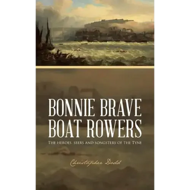 Bonnie Brave Boat Rowers: The Heroes, Seers and Songsters of the Tyne