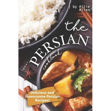 The Persian Cookbook: Delicious and Flavorsome Persian Recipes!