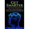 Get Smarter: 30 Ways to Change the Way People Perceive You, Increase Your Intelligence and Become the Greatest Version of Yourself