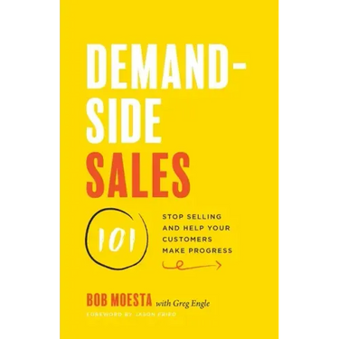 Demand-Side Sales 101: Stop Selling and Help Your Customers Make Progress
