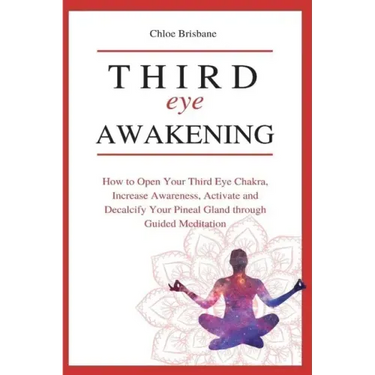 Third Eye Awakening: How to Open Your Third Eye Chakra, Increase Awareness, and Activate and Decalcify Your Pineal Gland through Guided Meditation