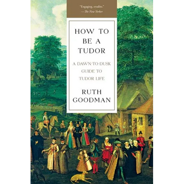 How to Be a Tudor: A Dawn-To-Dusk Guide to Tudor Life