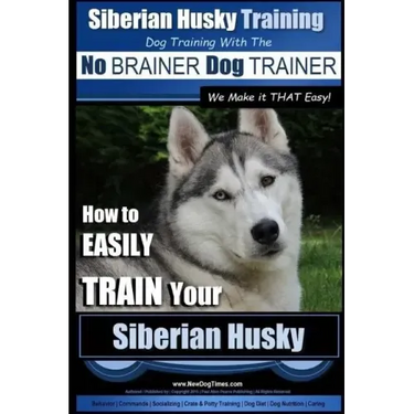 Siberian Husky Training Dog Training with the No BRAINER Dog TRAINER We Make it THAT Easy!: How to EASILY TRAIN Your Siberian Husky