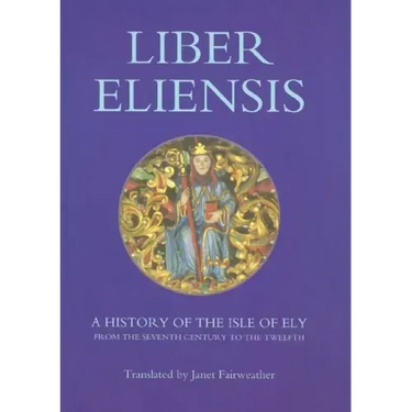 Liber Eliensis: A History of the Isle of Ely from the Seventh Century to the Twelfth, Compiled by a Monk of Ely in the Twelfth Century