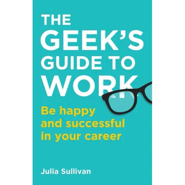 The Geek's Guide to Work: Be happy and successful in your career