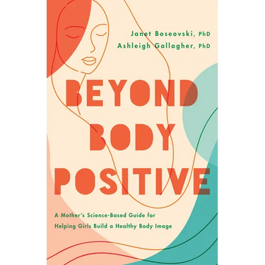Beyond Body Positive: A Mother's Science-Based Guide for Helping Girls Build a Healthy Body Image