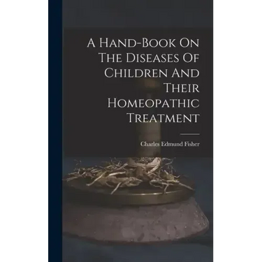 A Hand-book On The Diseases Of Children And Their Homeopathic Treatment