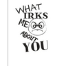 What Irks Me About You - Let It All Out: Overcoming Emotions That Destroy - Expressive Therapies - Overcoming Anger