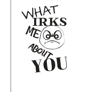 What Irks Me About You - Let It All Out: Overcoming Emotions That Destroy - Expressive Therapies - Overcoming Anger