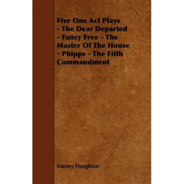 Five One Act Plays - The Dear Departed - Fancy Free - The Master of the House - Phipps - The Fifth Commandment