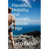 Flexibility, Mobility, and Strength Without Yoga: Simple No-Nonsense Explanations