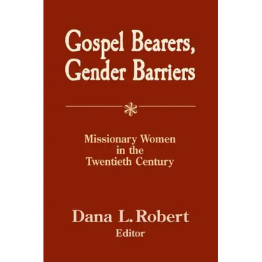 Gospel Bearers, Gender Barriers: Missionary Women in the Twentieth Century