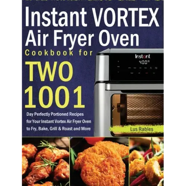 Instant Vortex Air Fryer Oven Cookbook for Two: 1001-Day Perfectly Portioned Recipes for Your Instant Vortex Air Fryer Oven to Fry, Bake, Grill & Roas