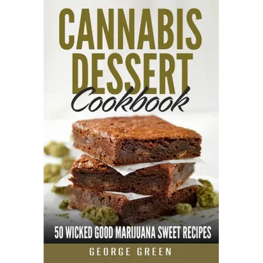 Cannabis Dessert Cookbook: 50 Wicked Good Marijuana Sweet Recipes