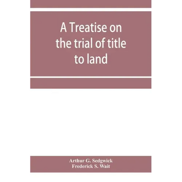 A treatise on the trial of title to land; including ejectment; trespass to try title; writs of entry, and statutory remedies for the recovery of real