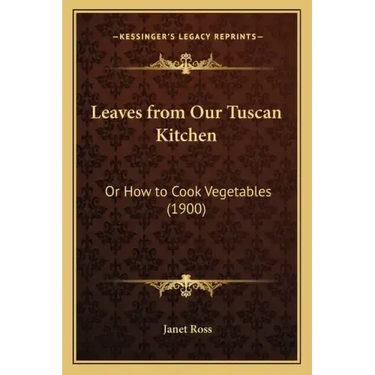 Leaves from Our Tuscan Kitchen: Or How to Cook Vegetables (1900)