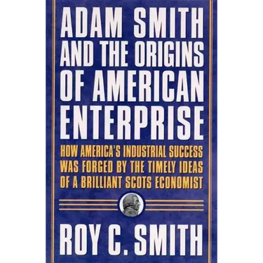 Adam Smith and the Origins of American Enterprise: How the Founding Fathers Turned to a Great Economist's Writings and Created the American Economy