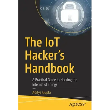 The Iot Hacker's Handbook: A Practical Guide to Hacking the Internet of Things